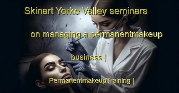 Skinart Yorke Valley seminars on managing a permanentmakeup business | PermanentmakeupTraining | PermanentmakeupClasses | SkinartTraining-Australia
